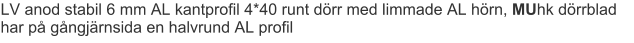 LV anod stabil 6 mm AL kantprofil 4*40 runt dörr med limmade AL hörn, MUhk dörrblad har på gångjärnsida en halvrund AL profil