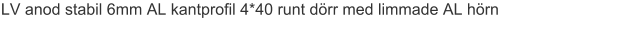 LV anod stabil 6mm AL kantprofil 4*40 runt dörr med limmade AL hörn