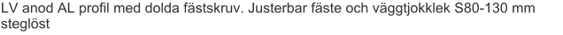 LV anod AL profil med dolda fästskruv. Justerbar fäste och väggtjokklek S80-130 mm steglöst