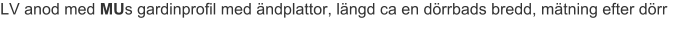 LV anod med MUs gardinprofil med ändplattor, längd ca en dörrbads bredd, mätning efter dörr