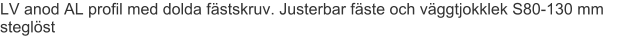 LV anod AL profil med dolda fästskruv. Justerbar fäste och väggtjokklek S80-130 mm steglöst