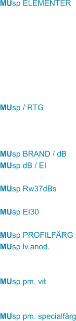 MUsp ELEMENTER         MUsp / RTG    MUsp BRAND / dB MUsp dB / EI  MUsp Rw37dBs  MUsp EI30  MUsp PROFILFÄRG MUsp lv.anod.   MUsp pm. vit   MUsp pm. specialfärg