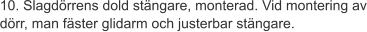 10. Slagdörrens dold stängare, monterad. Vid montering av dörr, man fäster glidarm och justerbar stängare.