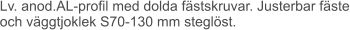 Lv. anod.AL-profil med dolda fästskruvar. Justerbar fäste och väggtjoklek S70-130 mm steglöst.
