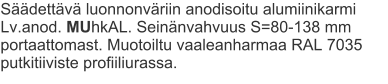 Säädettävä luonnonväriin anodisoitu alumiinikarmi Lv.anod. MUhkAL. Seinänvahvuus S=80-138 mm portaattomast. Muotoiltu vaaleanharmaa RAL 7035 putkitiiviste profiiliurassa.