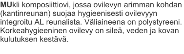 MUkli komposiittiovi, jossa ovilevyn arimman kohdan (kantinreunan) suojaa hygieenisesti ovilevyyn integroitu AL reunalista. Väliaineena on polystyreeni. Korkeahygieeninen ovilevy on sileä, veden ja kovan kulutuksen kestävä.