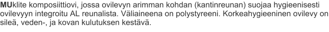 MUklite komposiittiovi, jossa ovilevyn arimman kohdan (kantinreunan) suojaa hygieenisesti ovilevyyn integroitu AL reunalista. Väliaineena on polystyreeni. Korkeahygieeninen ovilevy on sileä, veden-, ja kovan kulutuksen kestävä.