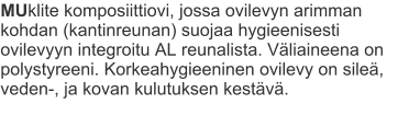 MUklite komposiittiovi, jossa ovilevyn arimman kohdan (kantinreunan) suojaa hygieenisesti ovilevyyn integroitu AL reunalista. Väliaineena on polystyreeni. Korkeahygieeninen ovilevy on sileä, veden-, ja kovan kulutuksen kestävä.