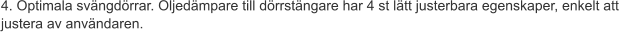 4. Optimala svängdörrar. Oljedämpare till dörrstängare har 4 st lätt justerbara egenskaper, enkelt att justera av användaren.