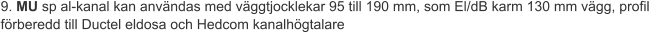 9. MU sp al-kanal kan användas med väggtjocklekar 95 till 190 mm, som El/dB karm 130 mm vägg, profil förberedd till Ductel eldosa och Hedcom kanalhögtalare