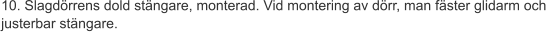 10. Slagdörrens dold stängare, monterad. Vid montering av dörr, man fäster glidarm och justerbar stängare.