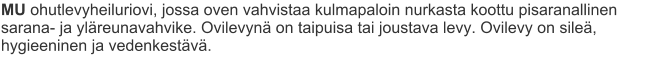 MU ohutlevyheiluriovi, jossa oven vahvistaa kulmapaloin nurkasta koottu pisaranallinen sarana- ja yläreunavahvike. Ovilevynä on taipuisa tai joustava levy. Ovilevy on sileä, hygieeninen ja vedenkestävä.