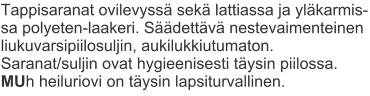 Tappisaranat ovilevyssä sekä lattiassa ja yläkarmis-sa polyeten-laakeri. Säädettävä nestevaimenteinen liukuvarsipiilosuljin, aukilukkiutumaton. Saranat/suljin ovat hygieenisesti täysin piilossa. MUh heiluriovi on täysin lapsiturvallinen.