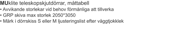 MUklite teleskopskjutdörrar, måttabell							 • Avvikande storlekar vid behov förmånliga att tillverka• GRP skiva max storlek 2050*3050• Märk i dörrskiss S eller M ljusteringslist efter väggtjokklek