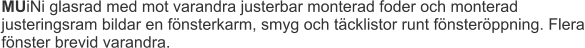 MUiNi glasrad med mot varandra justerbar monterad foder och monterad justeringsram bildar en fönsterkarm, smyg och täcklistor runt fönsteröppning. Flera fönster brevid varandra.