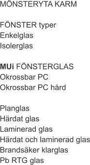 MÖNSTERYTA KARM  FÖNSTER typer Enkelglas Isolerglas  MUi FÖNSTERGLAS Okrossbar PC Okrossbar PC hård  Planglas Härdat glas Laminerad glas Härdat och laminerad glas Brandsäker klarglas Pb RTG glas