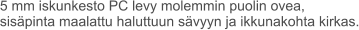 5 mm iskunkesto PC levy molemmin puolin ovea, sisäpinta maalattu haluttuun sävyyn ja ikkunakohta kirkas.