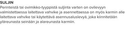 SULJIN Perinteistä tai ovimikko-tyyppistä suljinta varten on ovilevyyn valmistettaessa laitettava vahvike ja asennettaessa on myös karmin alle laitettava vahvike tai käytettävä asennusaluslevyä, joka kiinnitetään yläreunasta seinään ja alareunasta karmiin.