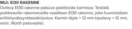MUk EI30 RAKENNE Ovilevy EI30 rakenne paisuva palotiiviste karmissa. Testistä poikkeavilta rakenneosilta vaaditaan EI30 rakenne, joka huomioidaan erillishyväksyntäasiakirjoissa. Karmin täyte > 12 mm kipsilevy < 12 mm, esim. Würth palovaahto.
