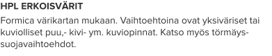 HPL ERKOISVÄRIT Formica värikartan mukaan. Vaihtoehtoina ovat yksiväriset tai kuviolliset puu,- kivi- ym. kuviopinnat. Katso myös törmäys-suojavaihtoehdot.
