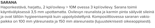 SARANA Haponkestävä, harjattu, 2 kpl/ovilevy > 10M ovessa 3 kpl/ovilevy. Sarana toimii käyntivälyksessä 3,5 mm upottamatta. Ovilevyn reunalista ja karmin pinta säilyvät sileinä ja ovat tällöin hygieenisempiä kuin uppotyöstettynä. Komposiittiovessa saranan vakio- paikka on 100 mm yläreunasta ja 150 mm alareunasta (lujuusteknisesti oikeaoppisesti).