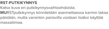 RST-PUTKIKYNNYS Katso kuva eri putkikynnysvaihtoehdoista. MURSTputkikynnys kiinnitetään asennettaessa karmin takaa päistään, mutta varsinkin pariovilla voidaan lisäksi käyttää massaliimaa.