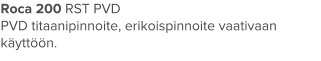 Roca 200 RST PVD PVD titaanipinnoite, erikoispinnoite vaativaan käyttöön.