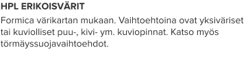HPL ERIKOISVÄRIT Formica värikartan mukaan. Vaihtoehtoina ovat yksiväriset tai kuviolliset puu-, kivi- ym. kuviopinnat. Katso myös törmäyssuojavaihtoehdot.