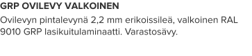 GRP OVILEVY VALKOINEN Ovilevyn pintalevynä 2,2 mm erikoissileä, valkoinen RAL 9010 GRP lasikuitulaminaatti. Varastosävy.