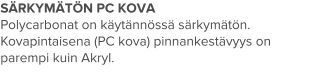 SÄRKYMÄTÖN PC KOVA Polycarbonat on käytännössä särkymätön. Kovapintaisena (PC kova) pinnankestävyys on parempi kuin Akryl.