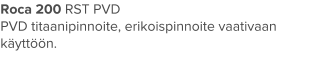Roca 200 RST PVD PVD titaanipinnoite, erikoispinnoite vaativaan käyttöön.