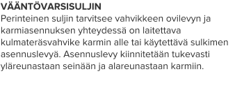 VÄÄNTÖVARSISULJIN Perinteinen suljin tarvitsee vahvikkeen ovilevyn ja karmiasennuksen yhteydessä on laitettava kulmateräsvahvike karmin alle tai käytettävä sulkimen asennuslevyä. Asennuslevy kiinnitetään tukevasti yläreunastaan seinään ja alareunastaan karmiin.
