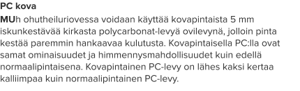 PC kova MUh ohutheiluriovessa voidaan käyttää kovapintaista 5 mm iskunkestävää kirkasta polycarbonat-levyä ovilevynä, jolloin pinta kestää paremmin hankaavaa kulutusta. Kovapintaisella PC:lla ovat samat ominaisuudet ja himmennysmahdollisuudet kuin edellä normaalipintaisena. Kovapintainen PC-levy on lähes kaksi kertaa kalliimpaa kuin normaalipintainen PC-levy.