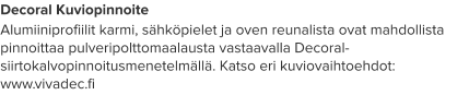 Decoral Kuviopinnoite Alumiiniprofiilit karmi, sähköpielet ja oven reunalista ovat mahdollista pinnoittaa pulveripolttomaalausta vastaavalla Decoral-siirtokalvopinnoitusmenetelmällä. Katso eri kuviovaihtoehdot: www.vivadec.fi