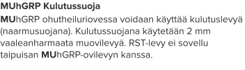 MUhGRP Kulutussuoja MUhGRP ohutheiluriovessa voidaan käyttää kulutuslevyä (naarmusuojana). Kulutussuojana käytetään 2 mm vaaleanharmaata muovilevyä. RST-levy ei sovellu taipuisan MUhGRP-ovilevyn kanssa.