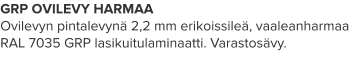 GRP OVILEVY HARMAA Ovilevyn pintalevynä 2,2 mm erikoissileä, vaaleanharmaa RAL 7035 GRP lasikuitulaminaatti. Varastosävy.