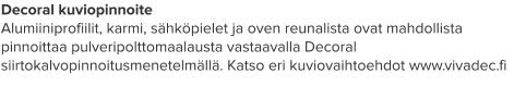 Decoral kuviopinnoite Alumiiniprofiilit, karmi, sähköpielet ja oven reunalista ovat mahdollista pinnoittaa pulveripolttomaalausta vastaavalla Decoral siirtokalvopinnoitusmenetelmällä. Katso eri kuviovaihtoehdot www.vivadec.fi