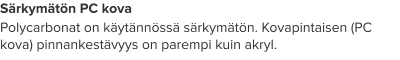 Särkymätön PC kova Polycarbonat on käytännössä särkymätön. Kovapintaisen (PC kova) pinnankestävyys on parempi kuin akryl.