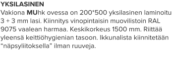 YKSILASINEN Vakiona MUhk ovessa on 200*500 yksilasinen laminoitu 3 + 3 mm lasi. Kiinnitys vinopintaisin muovilistoin RAL 9075 vaalean harmaa. Keskikorkeus 1500 mm. Riittää yleensä keittiöhygienian tasoon. Ikkunalista kiinnitetään “näpsyliitoksella” ilman ruuveja.