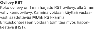 Ovilevy RST Koko ovilevy on 1 mm harjattu RST ovilevy, alla 2 mm vahvikemuovilevy. Karmina voidaan käyttää vastaa-vasti säädettävää MUhk RST-karmia. Erikoiskohteeseen voidaan toimittaa myös hapon-kestävä (HST).