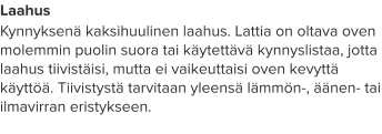 Laahus Kynnyksenä kaksihuulinen laahus. Lattia on oltava oven molemmin puolin suora tai käytettävä kynnyslistaa, jotta laahus tiivistäisi, mutta ei vaikeuttaisi oven kevyttä käyttöä. Tiivistystä tarvitaan yleensä lämmön-, äänen- tai ilmavirran eristykseen.