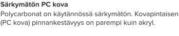 Särkymätön PC kova Polycarbonat on käytännössä särkymätön. Kovapintaisen (PC kova) pinnankestävyys on parempi kuin akryl.