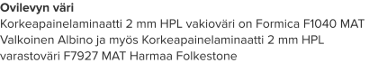 Ovilevyn väri Korkeapainelaminaatti 2 mm HPL vakioväri on Formica F1040 MAT Valkoinen Albino ja myös Korkeapainelaminaatti 2 mm HPL varastoväri F7927 MAT Harmaa Folkestone