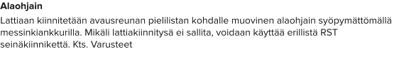 Alaohjain Lattiaan kiinnitetään avausreunan pielilistan kohdalle muovinen alaohjain syöpymättömällä messinkiankkurilla. Mikäli lattiakiinnitysä ei sallita, voidaan käyttää erillistä RST seinäkiinnikettä. Kts. Varusteet