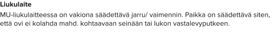 Liukulaite MU-liukulaitteessa on vakiona säädettävä jarru/ vaimennin. Paikka on säädettävä siten, että ovi ei kolahda mahd. kohtaavaan seinään tai lukon vastalevyputkeen.