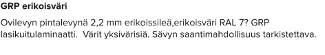 GRP erikoisväri Ovilevyn pintalevynä 2,2 mm erikoissileä,erikoisväri RAL 7? GRP lasikuitulaminaatti.  Värit yksivärisiä. Sävyn saantimahdollisuus tarkistettava.