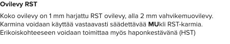 Ovilevy RST Koko ovilevy on 1 mm harjattu RST ovilevy, alla 2 mm vahvikemuovilevy. Karmina voidaan käyttää vastaavasti säädettävää MUkli RST-karmia. Erikoiskohteeseen voidaan toimittaa myös haponkestävänä (HST)