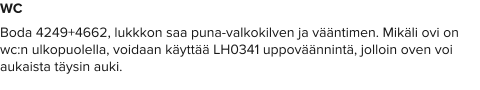WC Boda 4249+4662, lukkkon saa puna-valkokilven ja vääntimen. Mikäli ovi on wc:n ulkopuolella, voidaan käyttää LH0341 uppoväännintä, jolloin oven voi aukaista täysin auki.