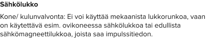 Sähkölukko Kone/ kulunvalvonta: Ei voi käyttää mekaanista lukkorunkoa, vaan on käytettävä esim. ovikoneessa sähkölukkoa tai edullista sähkömagneettilukkoa, joista saa impulssitiedon.