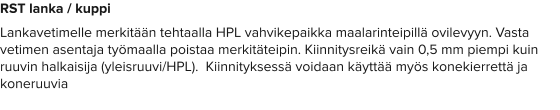 RST lanka / kuppi Lankavetimelle merkitään tehtaalla HPL vahvikepaikka maalarinteipillä ovilevyyn. Vasta vetimen asentaja työmaalla poistaa merkitäteipin. Kiinnitysreikä vain 0,5 mm piempi kuin ruuvin halkaisija (yleisruuvi/HPL).  Kiinnityksessä voidaan käyttää myös konekierrettä ja koneruuvia